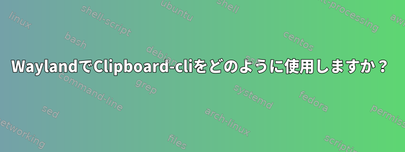 WaylandでClipboard-cliをどのように使用しますか？