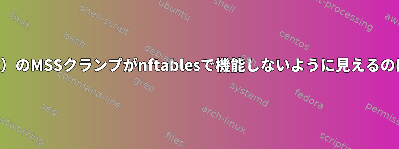 iptables（-nft）のMSSクランプがnftablesで機能しないように見えるのはなぜですか？