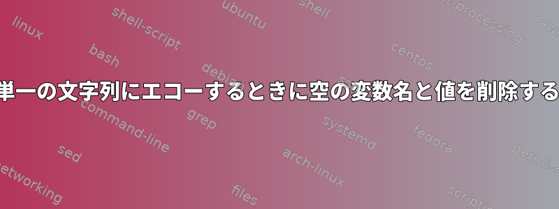 単一の文字列にエコーするときに空の変数名と値を削除する