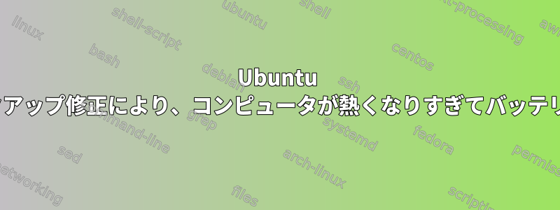 Ubuntu 20.04ノートパソコンのウェイクアップ修正により、コンピュータが熱くなりすぎてバッテリ寿命が半分以上短縮されます。