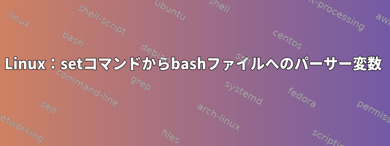 Linux：setコマンドからbashファイルへのパーサー変数