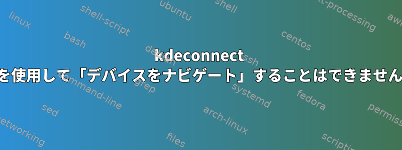 kdeconnect を使用して「デバイスをナビゲート」することはできません