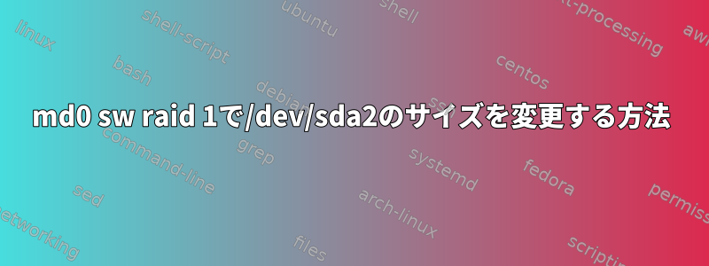 md0 sw raid 1で/dev/sda2のサイズを変更する方法