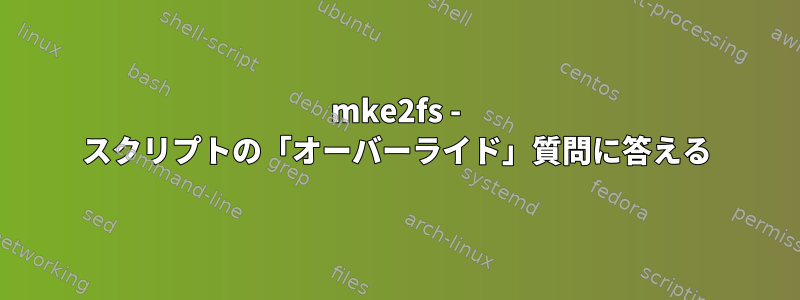 mke2fs - スクリプトの「オーバーライド」質問に答える