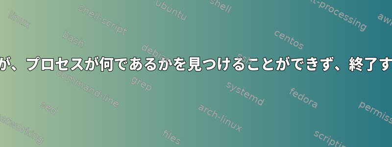 プロセスが実行中ですが、プロセスが何であるかを見つけることができず、終了することもできません！