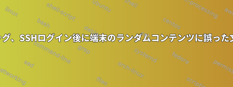 SSH接続デバッグ、SSHログイン後に端末のランダムコンテンツに誤った文字を印刷する