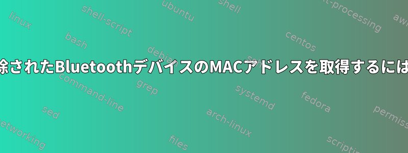 削除されたBluetoothデバイスのMACアドレスを取得するには？