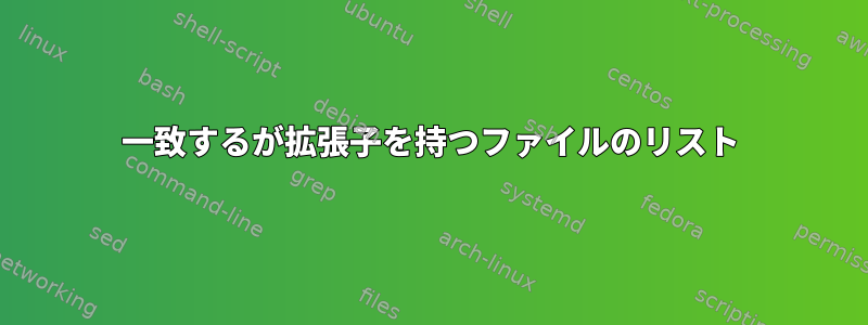 一致するが拡張子を持つファイルのリスト