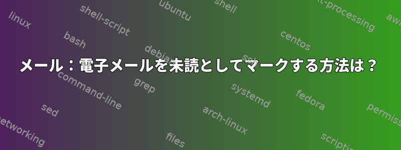 メール：電子メールを未読としてマークする方法は？