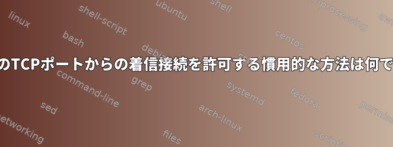 2021年現在のTCPポートからの着信接続を許可する慣用的な方法は何ですか？