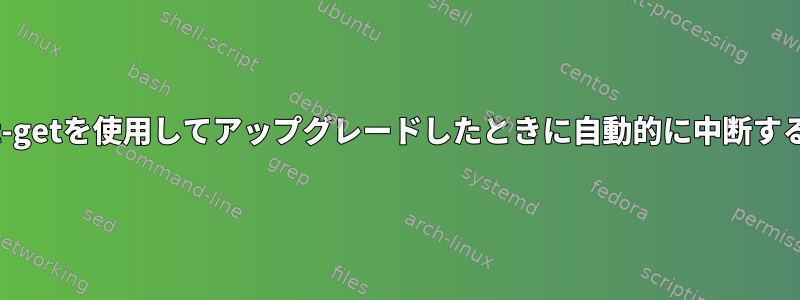 自動アップグレードを簡単に中断したり、apt-getを使用してアップグレードしたときに自動的に中断するように設定するにはどうすればよいですか？