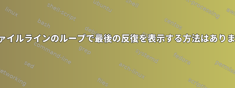 入力ファイルラインのループで最後の反復を表示する方法はありますか？