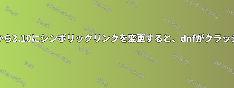 python3.9から3.10にシンボリックリンクを変更すると、dnfがクラッシュします。