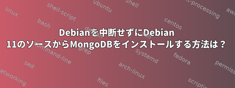 Debianを中断せずにDebian 11のソースからMongoDBをインストールする方法は？