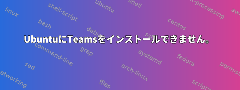 UbuntuにTeamsをインストールできません。