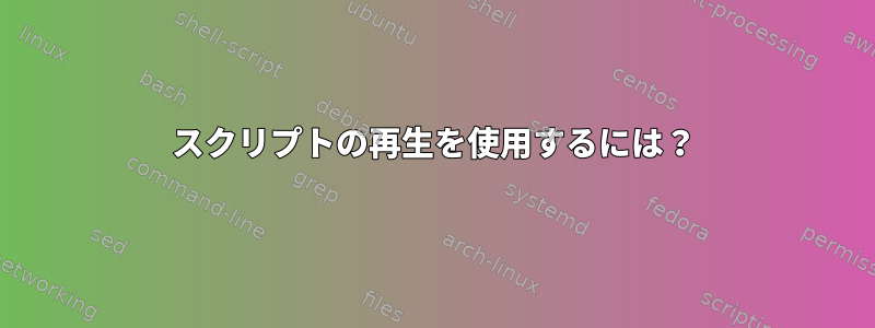 スクリプトの再生を使用するには？