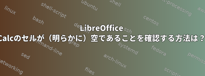 LibreOffice Calcのセルが（明らかに）空であることを確認する方法は？