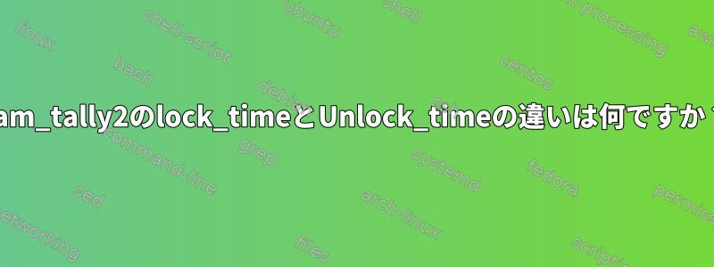 pam_tally2のlock_timeとUnlock_timeの違いは何ですか？