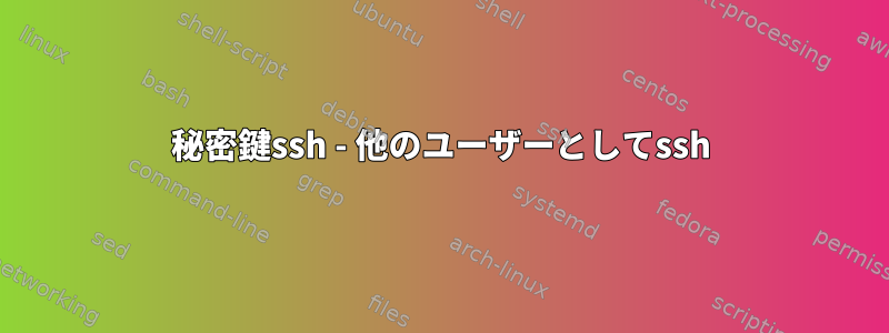 秘密鍵ssh - 他のユーザーとしてssh