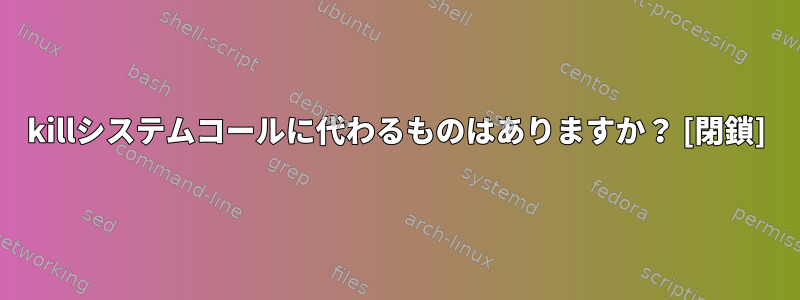 killシステムコールに代わるものはありますか？ [閉鎖]