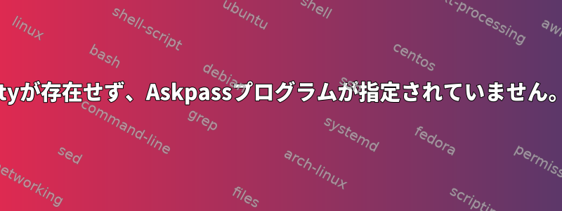 ttyが存在せず、Askpassプログラムが指定されていません。