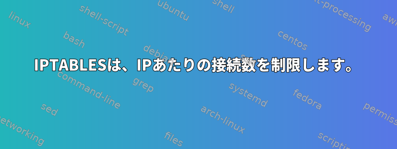 IPTABLESは、IPあたりの接続数を制限します。