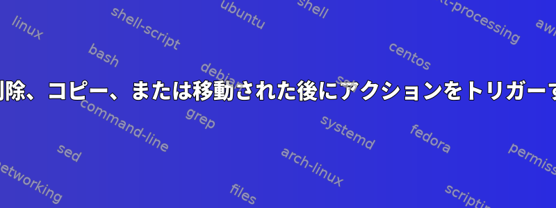 ファイルが作成、変更、削除、コピー、または移動された後にアクションをトリガーするサービスが必要です。