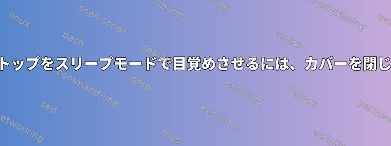 ラップトップをスリープモードで目覚めさせるには、カバーを閉じます。