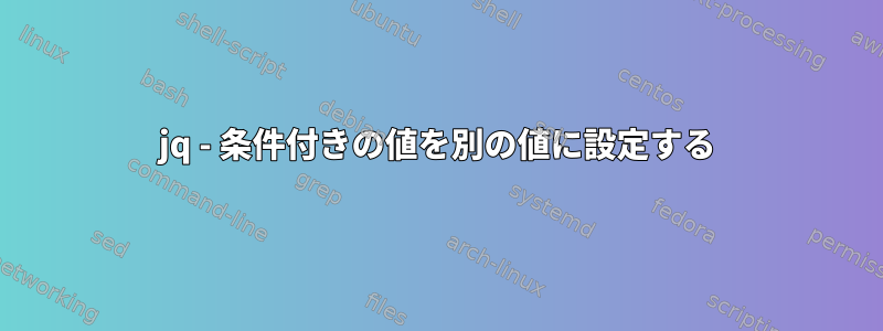 jq - 条件付きの値を別の値に設定する