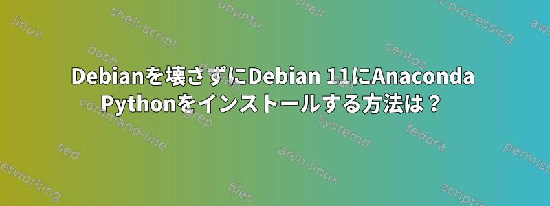 Debianを壊さずにDebian 11にAnaconda Pythonをインストールする方法は？