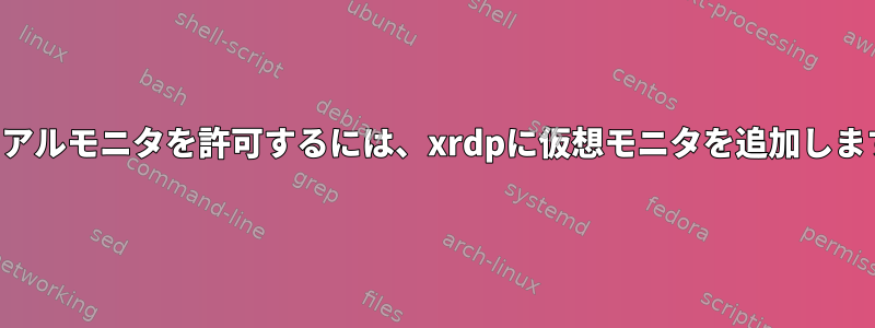 デュアルモニタを許可するには、xrdpに仮想モニタを追加します。