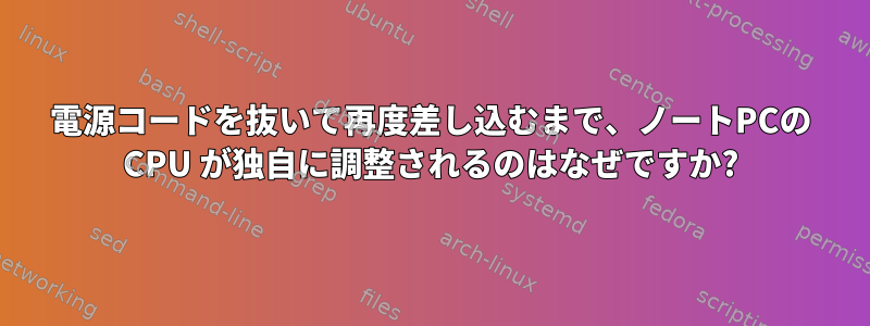 電源コードを抜いて再度差し込むまで、ノートPCの CPU が独自に調整されるのはなぜですか?