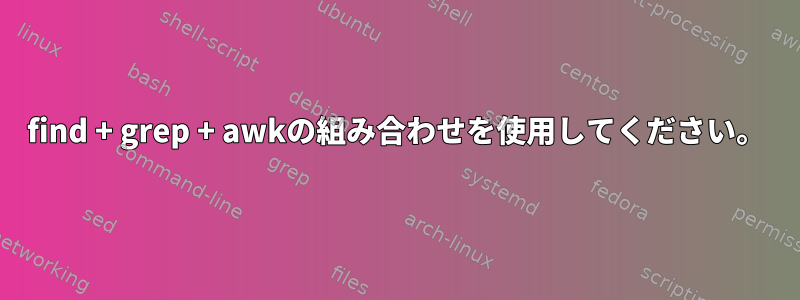 find + grep + awkの組み合わせを使用してください。