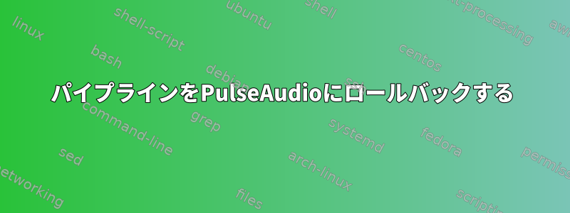 パイプラインをPulseAudioにロールバックする