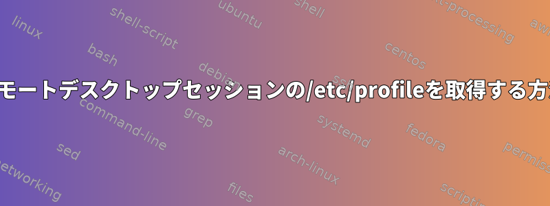 リモートデスクトップセッションの/etc/profileを取得する方法