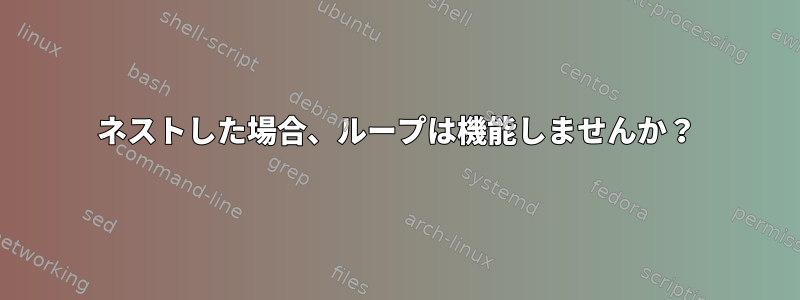 ネストした場合、ループは機能しませんか？