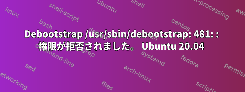 Debootstrap /usr/sbin/debootstrap: 481: : 権限が拒否されました。 Ubuntu 20.04