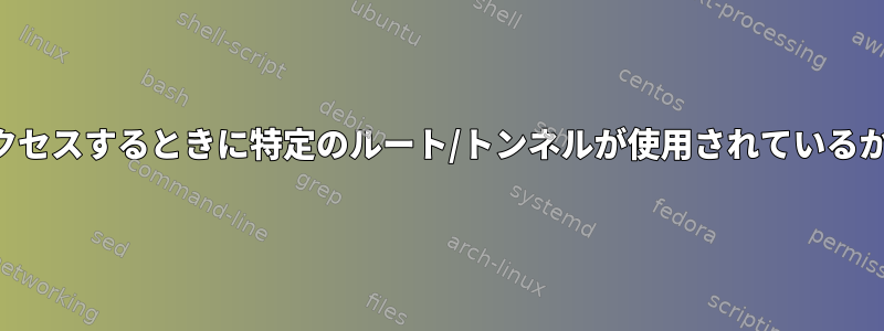 ウェブサイトにアクセスするときに特定のルート/トンネルが使用されているかどうかを検出する