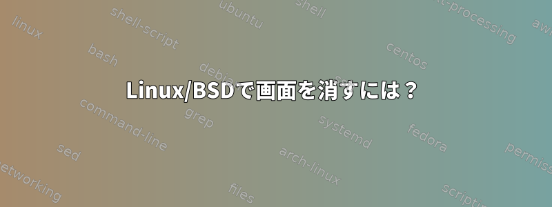 Linux/BSDで画面を消すには？