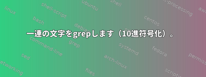 一連の文字をgrepします（10進符号化）。