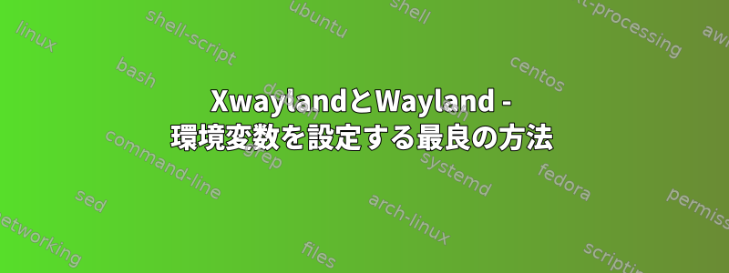 XwaylandとWayland - 環境変数を設定する最良の方法