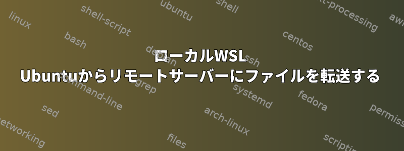 ローカルWSL Ubuntuからリモートサーバーにファイルを転送する