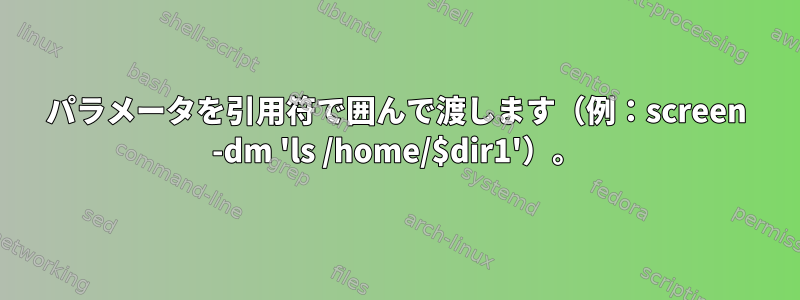 パラメータを引用符で囲んで渡します（例：screen -dm 'ls /home/$dir1'）。