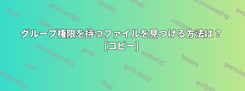 グループ権限を持つファイルを見つける方法は？ [コピー]