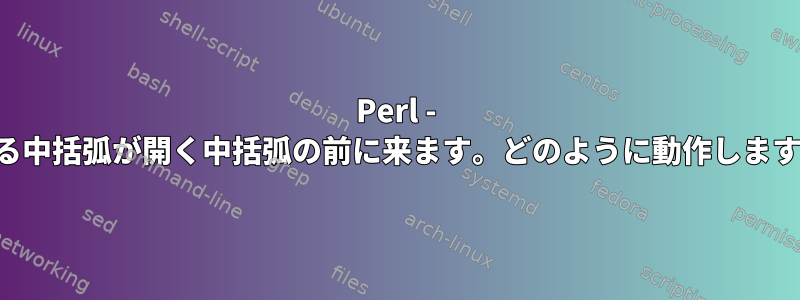 Perl - 閉じる中括弧が開く中括弧の前に来ます。どのように動作しますか？