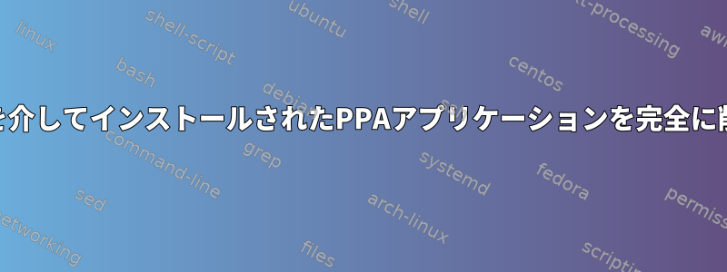 PPAとGPGを介してインストールされたPPAアプリケーションを完全に削除する方法