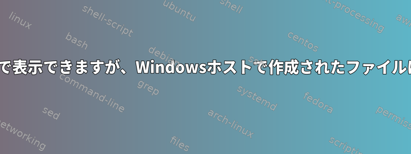 フォルダはCentOSで表示できますが、Windowsホストで作成されたファイルは表示できません。