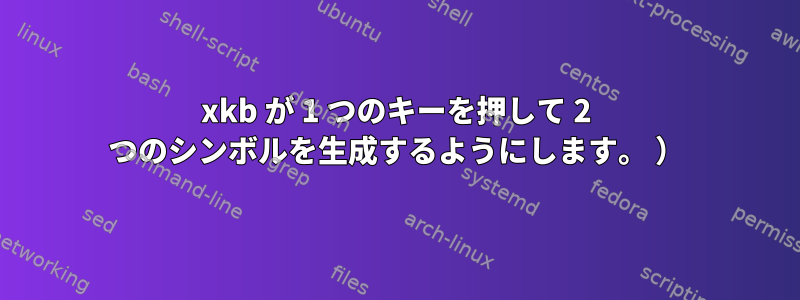 xkb が 1 つのキーを押して 2 つのシンボルを生成するようにします。 ）