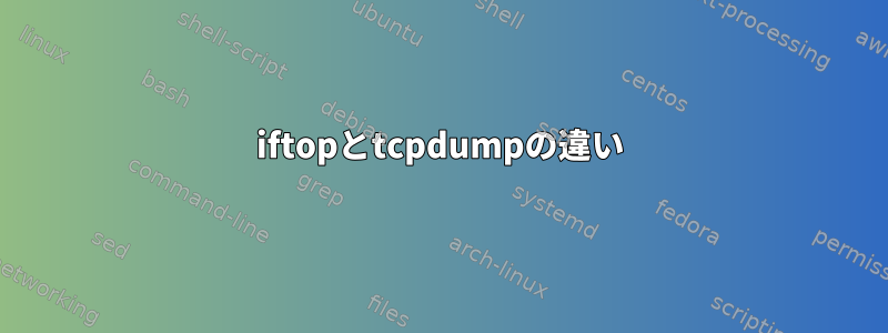 iftopとtcpdumpの違い