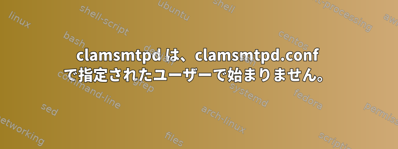 clamsmtpd は、clamsmtpd.conf で指定されたユーザーで始まりません。